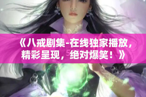 《八戒劇集-在線獨(dú)家播放，精彩呈現(xiàn)，絕對(duì)爆笑！》