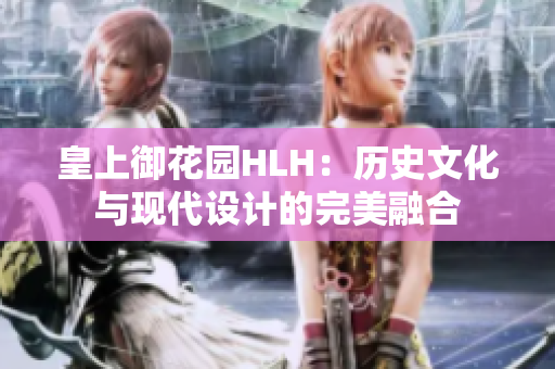 皇上御花園HLH：歷史文化與現(xiàn)代設(shè)計(jì)的完美融合