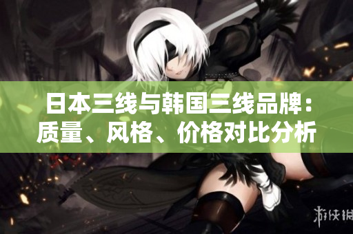 日本三線與韓國(guó)三線品牌：質(zhì)量、風(fēng)格、價(jià)格對(duì)比分析