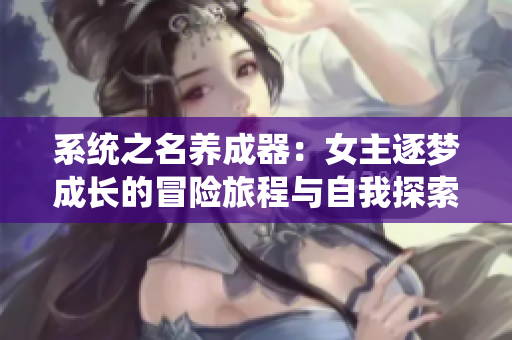 系統(tǒng)之名養(yǎng)成器：女主逐夢成長的冒險旅程與自我探索