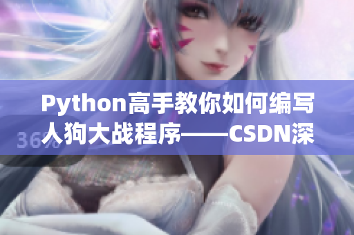 Python高手教你如何編寫人狗大戰(zhàn)程序——CSDN深度解析