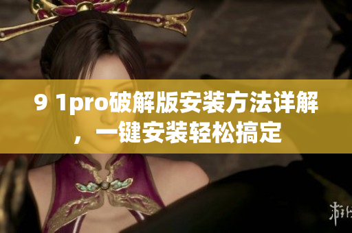9 1pro破解版安裝方法詳解，一鍵安裝輕松搞定