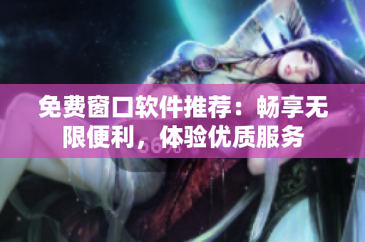 免費窗口軟件推薦：暢享無限便利，體驗優(yōu)質(zhì)服務(wù)