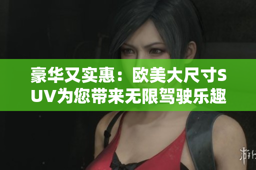 豪華又實惠：歐美大尺寸SUV為您帶來無限駕駛樂趣