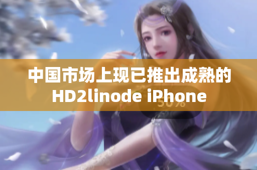 中國(guó)市場(chǎng)上現(xiàn)已推出成熟的HD2linode iPhone