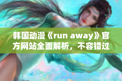 韓國動漫《run away》官方網(wǎng)站全面解析，不容錯過