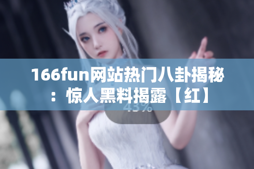 166fun網(wǎng)站熱門八卦揭秘：驚人黑料揭露【紅】