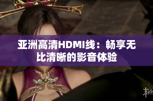 亞洲高清HDMI線：暢享無比清晰的影音體驗