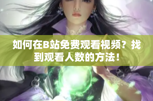 如何在B站免費(fèi)觀看視頻？找到觀看人數(shù)的方法！