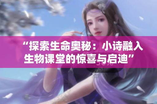 “探索生命奧秘：小詩融入生物課堂的驚喜與啟迪”