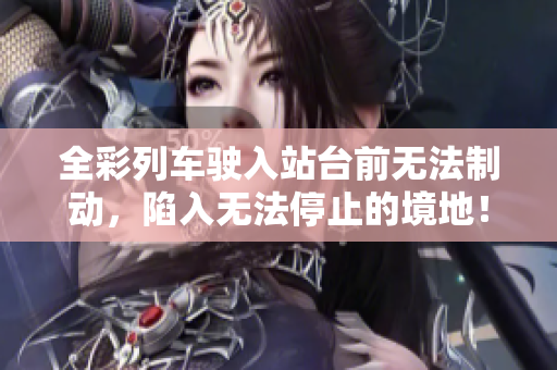 全彩列車駛入站臺前無法制動，陷入無法停止的境地！