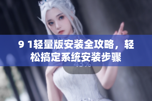 9 1輕量版安裝全攻略，輕松搞定系統(tǒng)安裝步驟
