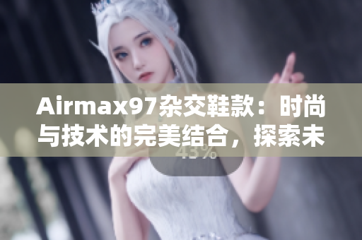 Airmax97雜交鞋款：時(shí)尚與技術(shù)的完美結(jié)合，探索未來(lái)潮流趨勢(shì)