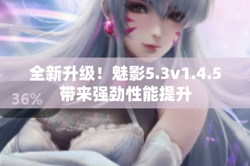 全新升級！魅影5.3v1.4.5帶來強勁性能提升