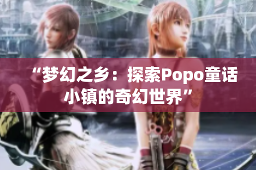 “夢幻之鄉(xiāng)：探索Popo童話小鎮(zhèn)的奇幻世界”