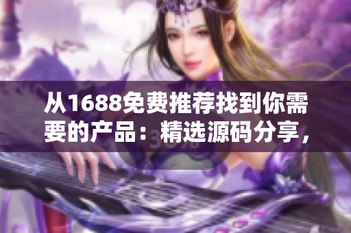 從1688免費推薦找到你需要的產(chǎn)品：精選源碼分享，助您輕松選購