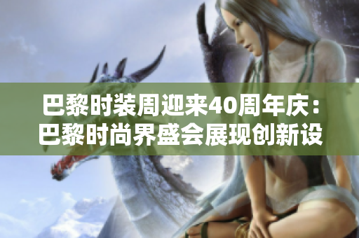 巴黎時裝周迎來40周年慶：巴黎時尚界盛會展現(xiàn)創(chuàng)新設(shè)計