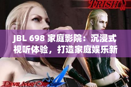JBL 698 家庭影院：沉浸式視聽體驗，打造家庭娛樂新格局