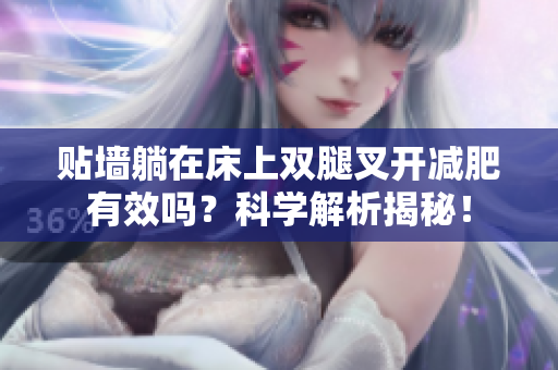 貼墻躺在床上雙腿叉開(kāi)減肥有效嗎？科學(xué)解析揭秘！