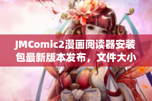 JMComic2漫畫閱讀器安裝包最新版本發(fā)布，文件大小僅36MB