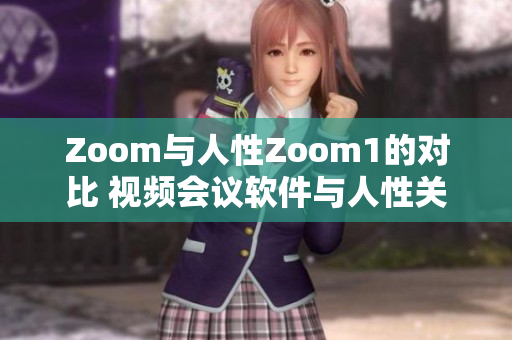 Zoom與人性Zoom1的對(duì)比 視頻會(huì)議軟件與人性關(guān)懷平臺(tái)，有何不同？