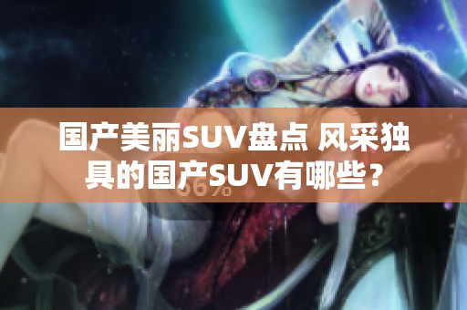 國產(chǎn)美麗SUV盤點 風(fēng)采獨具的國產(chǎn)SUV有哪些？