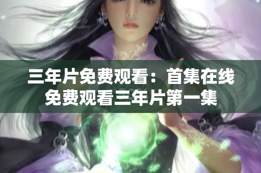 三年片免費觀看：首集在線免費觀看三年片第一集
