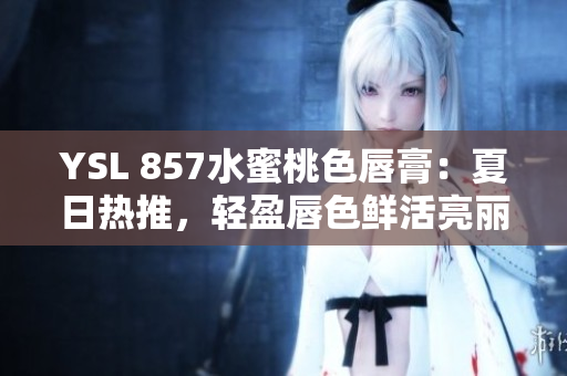 YSL 857水蜜桃色唇膏：夏日熱推，輕盈唇色鮮活亮麗