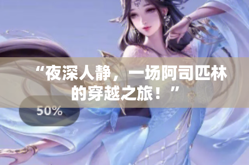 “夜深人靜，一場(chǎng)阿司匹林的穿越之旅！”