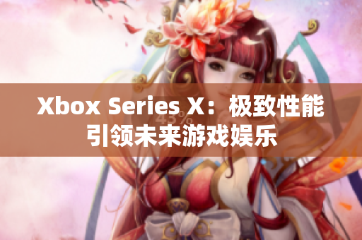 Xbox Series X：極致性能引領(lǐng)未來(lái)游戲娛樂(lè)
