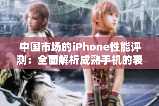 中國市場的iPhone性能評測：全面解析成熟手機(jī)的表現(xiàn)