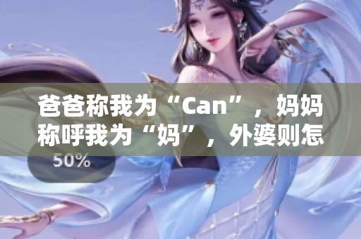 爸爸稱我為“Can”，媽媽稱呼我為“媽”，外婆則怎樣稱呼？