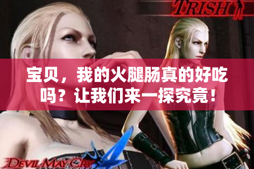 寶貝，我的火腿腸真的好吃嗎？讓我們來一探究竟！