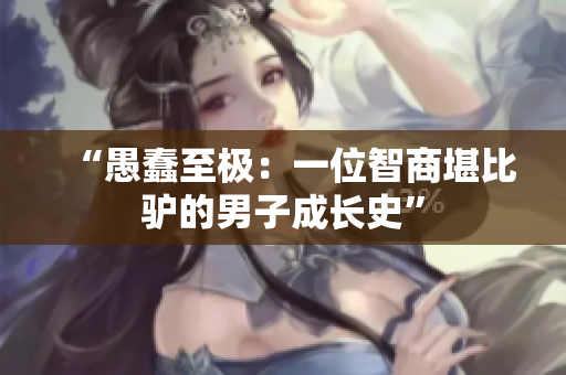 “愚蠢至極：一位智商堪比驢的男子成長史”