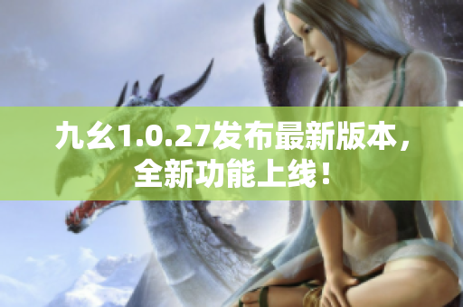 九幺1.0.27發(fā)布最新版本，全新功能上線！