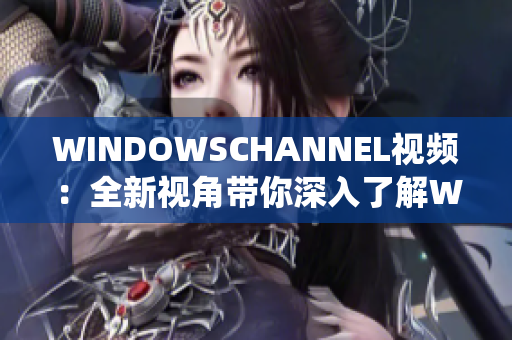WINDOWSCHANNEL視頻：全新視角帶你深入了解WINDOWS操作系統(tǒng)
