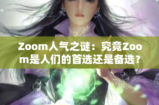 Zoom人氣之謎：究竟Zoom是人們的首選還是備選？