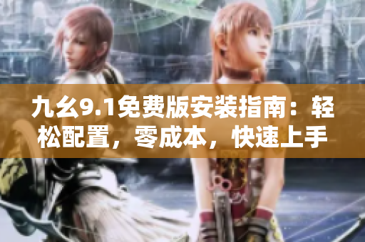 九幺9.1免費(fèi)版安裝指南：輕松配置，零成本，快速上手