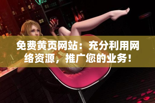 免費黃頁網(wǎng)站：充分利用網(wǎng)絡資源，推廣您的業(yè)務！