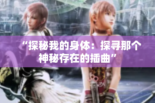 “探秘我的身體：探尋那個神秘存在的插曲”