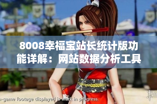8008幸福寶站長(zhǎng)統(tǒng)計(jì)版功能詳解：網(wǎng)站數(shù)據(jù)分析工具全面解讀