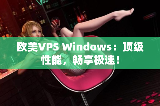 歐美VPS Windows：頂級(jí)性能，暢享極速！