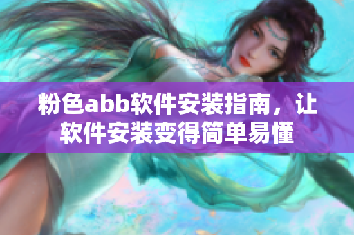 粉色abb軟件安裝指南，讓軟件安裝變得簡(jiǎn)單易懂