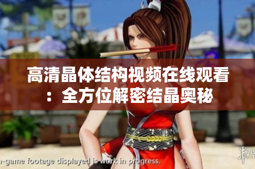 高清晶體結(jié)構(gòu)視頻在線觀看：全方位解密結(jié)晶奧秘