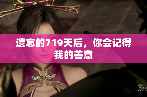 遺忘的719天后，你會(huì)記得我的善意