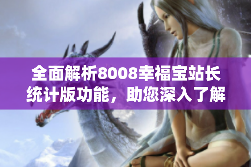 全面解析8008幸福寶站長(zhǎng)統(tǒng)計(jì)版功能，助您深入了解其應(yīng)用與價(jià)值