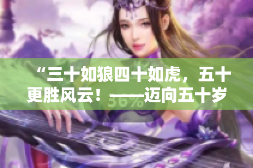 “三十如狼四十如虎，五十更勝風(fēng)云！——邁向五十歲的力量與智慧”