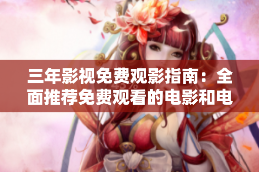 三年影視免費觀影指南：全面推薦免費觀看的電影和電視劇