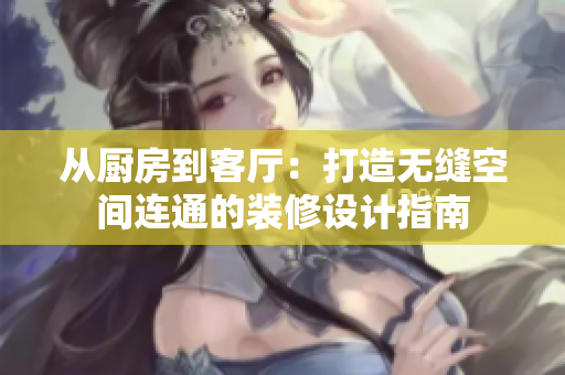 從廚房到客廳：打造無縫空間連通的裝修設(shè)計指南