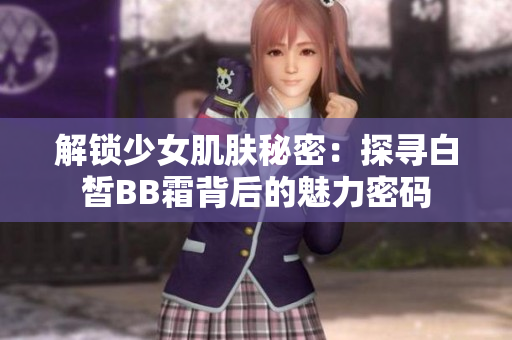 解鎖少女肌膚秘密：探尋白皙BB霜背后的魅力密碼
